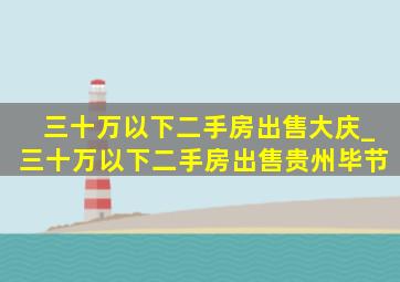 三十万以下二手房出售大庆_三十万以下二手房出售贵州毕节