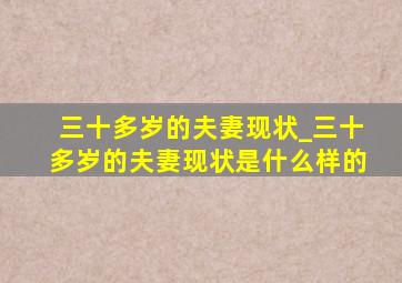 三十多岁的夫妻现状_三十多岁的夫妻现状是什么样的