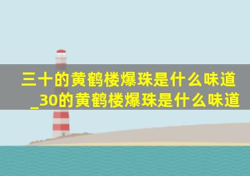 三十的黄鹤楼爆珠是什么味道_30的黄鹤楼爆珠是什么味道