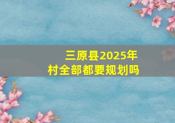 三原县2025年村全部都要规划吗