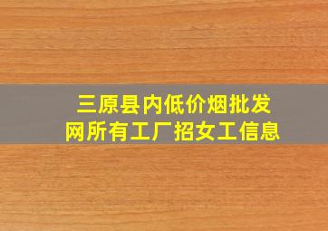 三原县内(低价烟批发网)所有工厂招女工信息