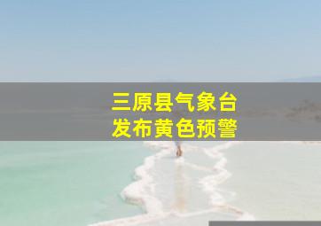 三原县气象台发布黄色预警