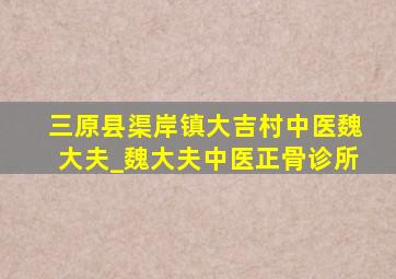 三原县渠岸镇大吉村中医魏大夫_魏大夫中医正骨诊所