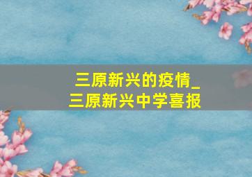 三原新兴的疫情_三原新兴中学喜报