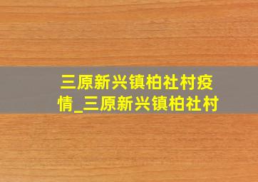 三原新兴镇柏社村疫情_三原新兴镇柏社村