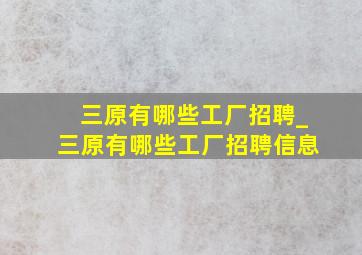 三原有哪些工厂招聘_三原有哪些工厂招聘信息