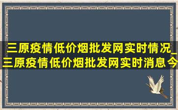 三原疫情(低价烟批发网)实时情况_三原疫情(低价烟批发网)实时消息今天