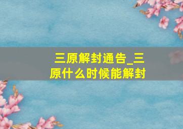 三原解封通告_三原什么时候能解封