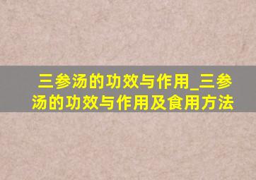 三参汤的功效与作用_三参汤的功效与作用及食用方法