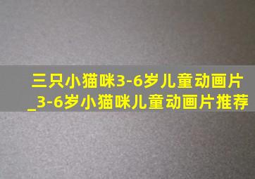 三只小猫咪3-6岁儿童动画片_3-6岁小猫咪儿童动画片推荐