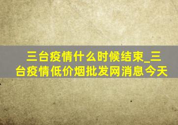 三台疫情什么时候结束_三台疫情(低价烟批发网)消息今天