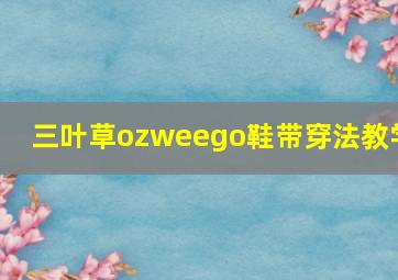 三叶草ozweego鞋带穿法教学