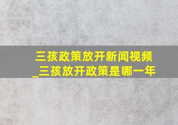 三孩政策放开新闻视频_三孩放开政策是哪一年