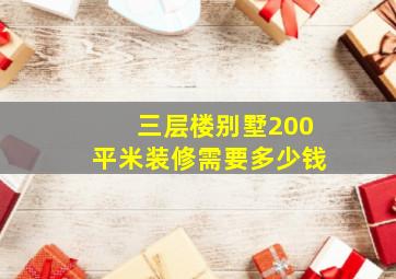 三层楼别墅200平米装修需要多少钱