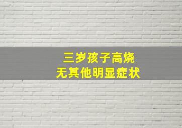 三岁孩子高烧无其他明显症状