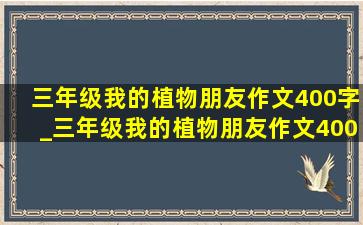 三年级我的植物朋友作文400字_三年级我的植物朋友作文400字左右