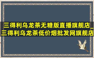 三得利乌龙茶无糖版直播旗舰店_三得利乌龙茶(低价烟批发网)旗舰店直播