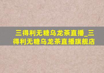 三得利无糖乌龙茶直播_三得利无糖乌龙茶直播旗舰店