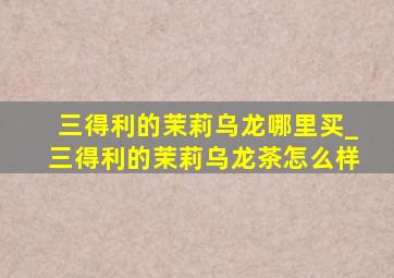 三得利的茉莉乌龙哪里买_三得利的茉莉乌龙茶怎么样