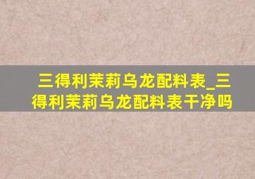 三得利茉莉乌龙配料表_三得利茉莉乌龙配料表干净吗