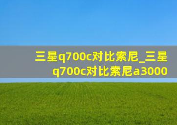 三星q700c对比索尼_三星q700c对比索尼a3000