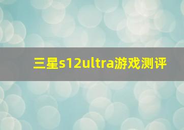 三星s12ultra游戏测评