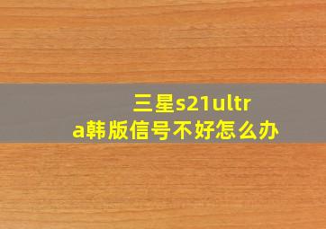 三星s21ultra韩版信号不好怎么办