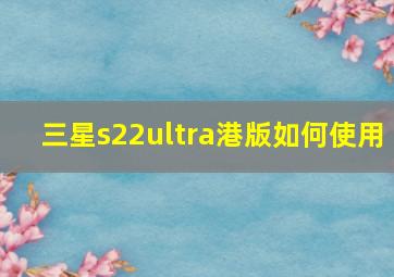 三星s22ultra港版如何使用