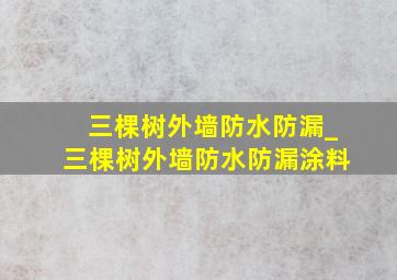 三棵树外墙防水防漏_三棵树外墙防水防漏涂料