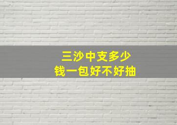 三沙中支多少钱一包好不好抽