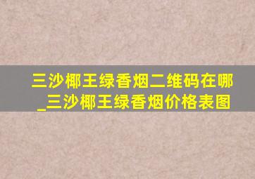 三沙椰王绿香烟二维码在哪_三沙椰王绿香烟价格表图