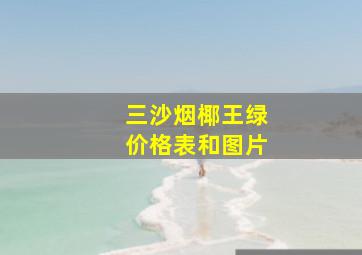 三沙烟椰王绿价格表和图片