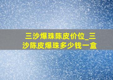 三沙爆珠陈皮价位_三沙陈皮爆珠多少钱一盒