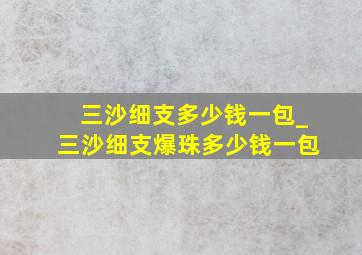 三沙细支多少钱一包_三沙细支爆珠多少钱一包