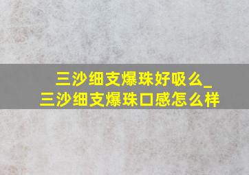 三沙细支爆珠好吸么_三沙细支爆珠口感怎么样