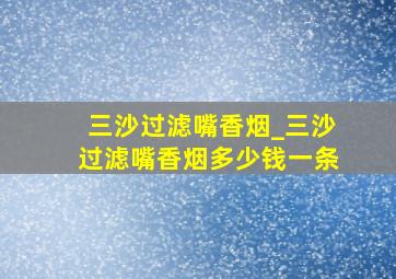 三沙过滤嘴香烟_三沙过滤嘴香烟多少钱一条