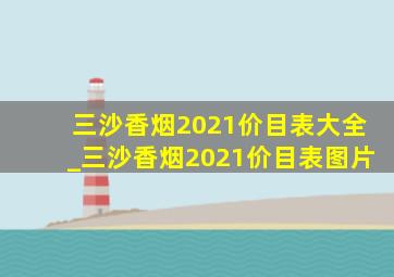 三沙香烟2021价目表大全_三沙香烟2021价目表图片