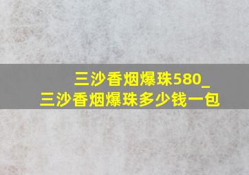 三沙香烟爆珠580_三沙香烟爆珠多少钱一包