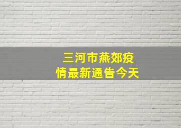 三河市燕郊疫情最新通告今天