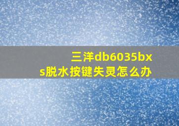 三洋db6035bxs脱水按键失灵怎么办