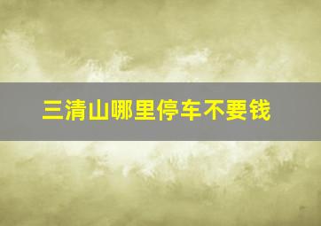 三清山哪里停车不要钱