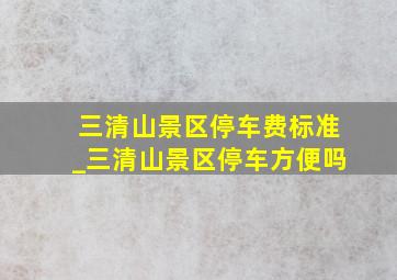 三清山景区停车费标准_三清山景区停车方便吗