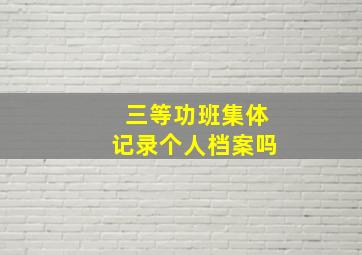 三等功班集体记录个人档案吗