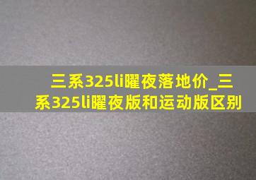 三系325li曜夜落地价_三系325li曜夜版和运动版区别