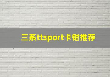 三系ttsport卡钳推荐