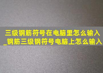 三级钢筋符号在电脑里怎么输入_钢筋三级钢符号电脑上怎么输入