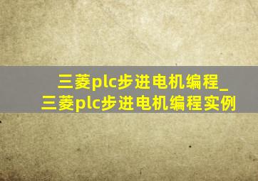 三菱plc步进电机编程_三菱plc步进电机编程实例