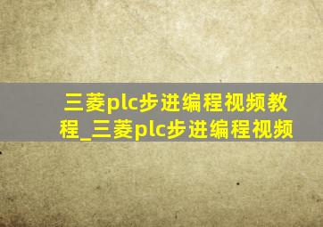 三菱plc步进编程视频教程_三菱plc步进编程视频