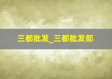 三都批发_三都批发部