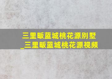 三里畈蓝城桃花源别墅_三里畈蓝城桃花源视频